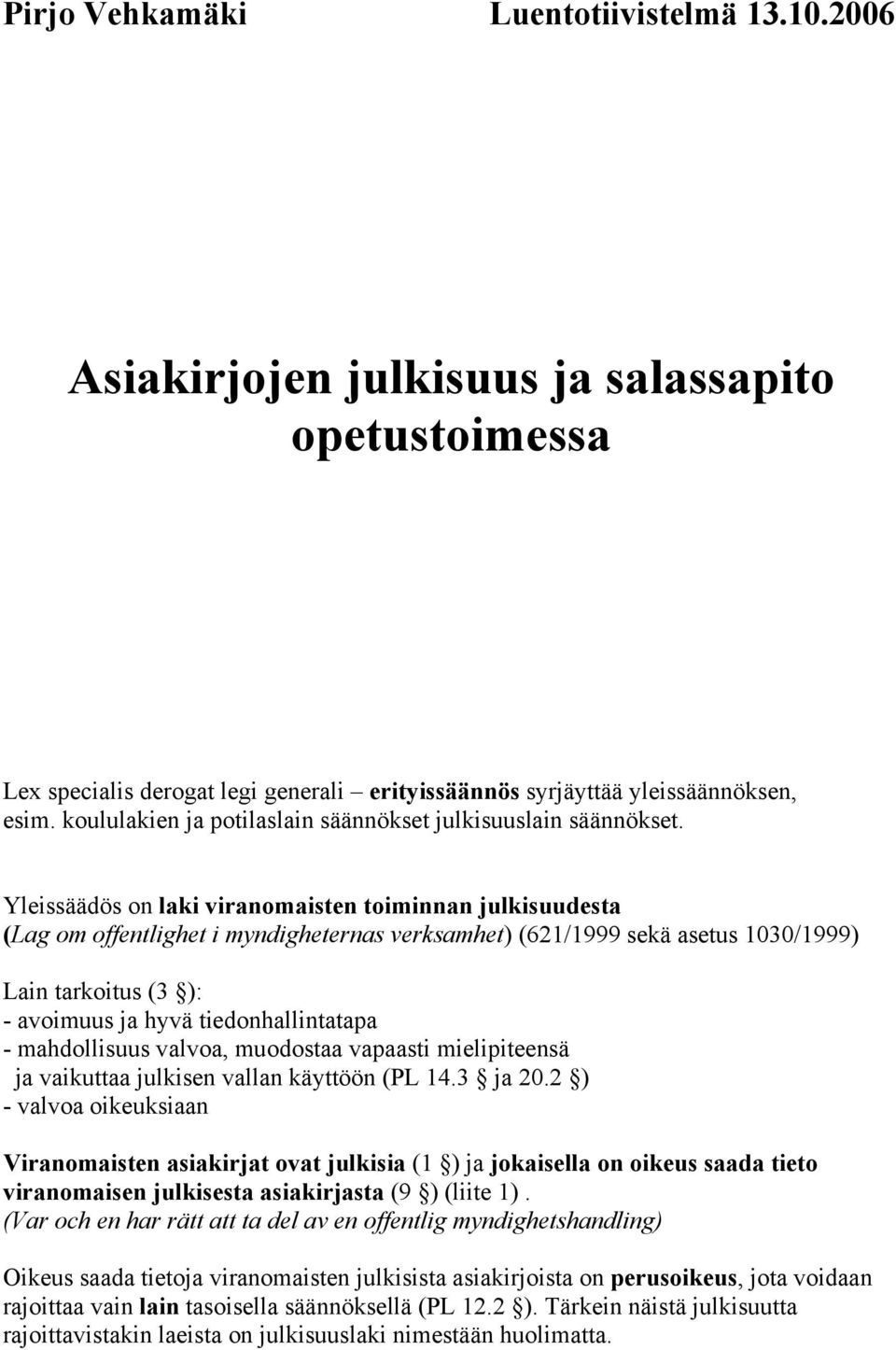 Yleissäädös on laki viranomaisten toiminnan julkisuudesta (Lag om offentlighet i myndigheternas verksamhet) (621/1999 sekä asetus 1030/1999) Lain tarkoitus (3 ): - avoimuus ja hyvä tiedonhallintatapa