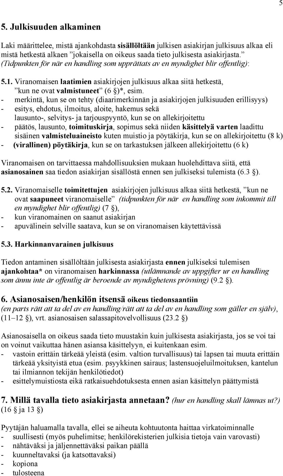 - merkintä, kun se on tehty (diaarimerkinnän ja asiakirjojen julkisuuden erillisyys) - esitys, ehdotus, ilmoitus, aloite, hakemus sekä lausunto-, selvitys- ja tarjouspyyntö, kun se on allekirjoitettu