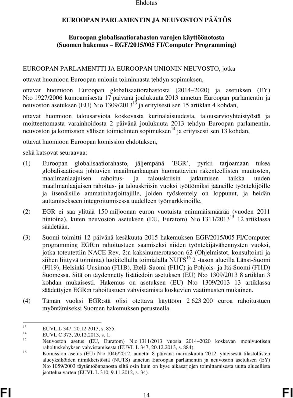 joulukuuta 2013 annetun Euroopan parlamentin ja neuvoston asetuksen (EU) N:o 1309/2013 13 ja erityisesti sen 15 artiklan 4 kohdan, ottavat huomioon talousarviota koskevasta kurinalaisuudesta,