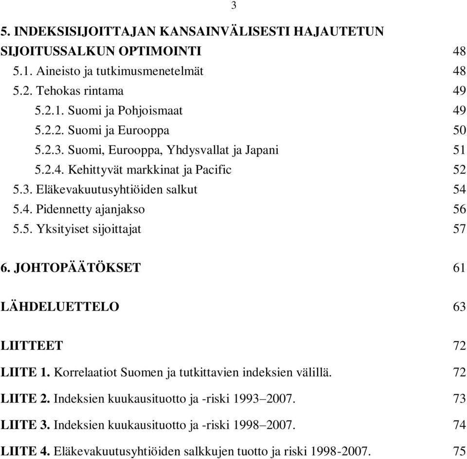 5. Yksityiset sijoittajat 57 6. JOHTOPÄÄTÖKSET 61 LÄHDELUETTELO 63 LIITTEET 72 LIITE 1. Korrelaatiot Suomen ja tutkittavien indeksien välillä. 72 LIITE 2.