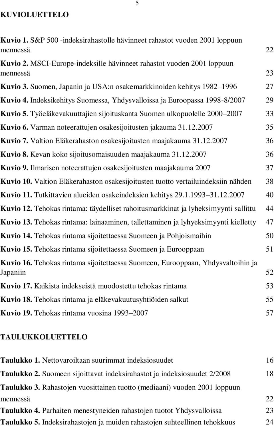 Työeläkevakuuttajien sijoituskanta Suomen ulkopuolelle 2000 2007 33 Kuvio 6. Varman noteerattujen osakesijoitusten jakauma 31.12.2007 35 Kuvio 7. Valtion Eläkerahaston osakesijoitusten maajakauma 31.