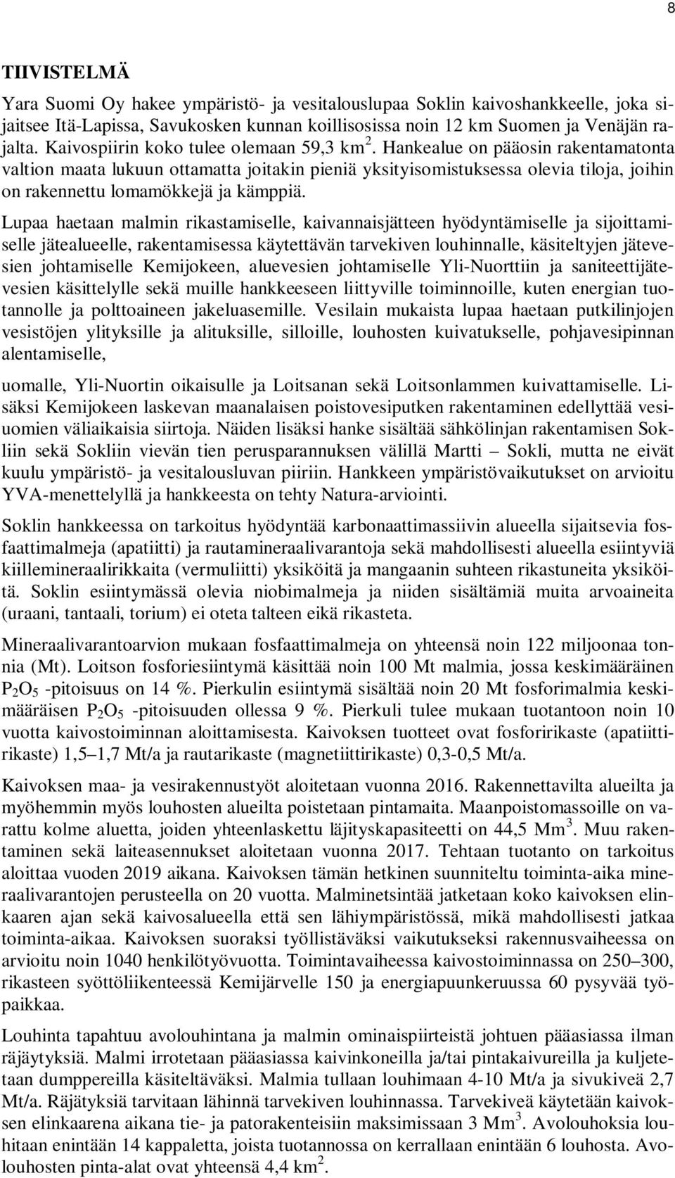 Hankealue on pääosin rakentamatonta valtion maata lukuun ottamatta joitakin pieniä yksityisomistuksessa olevia tiloja, joihin on rakennettu lomamökkejä ja kämppiä.