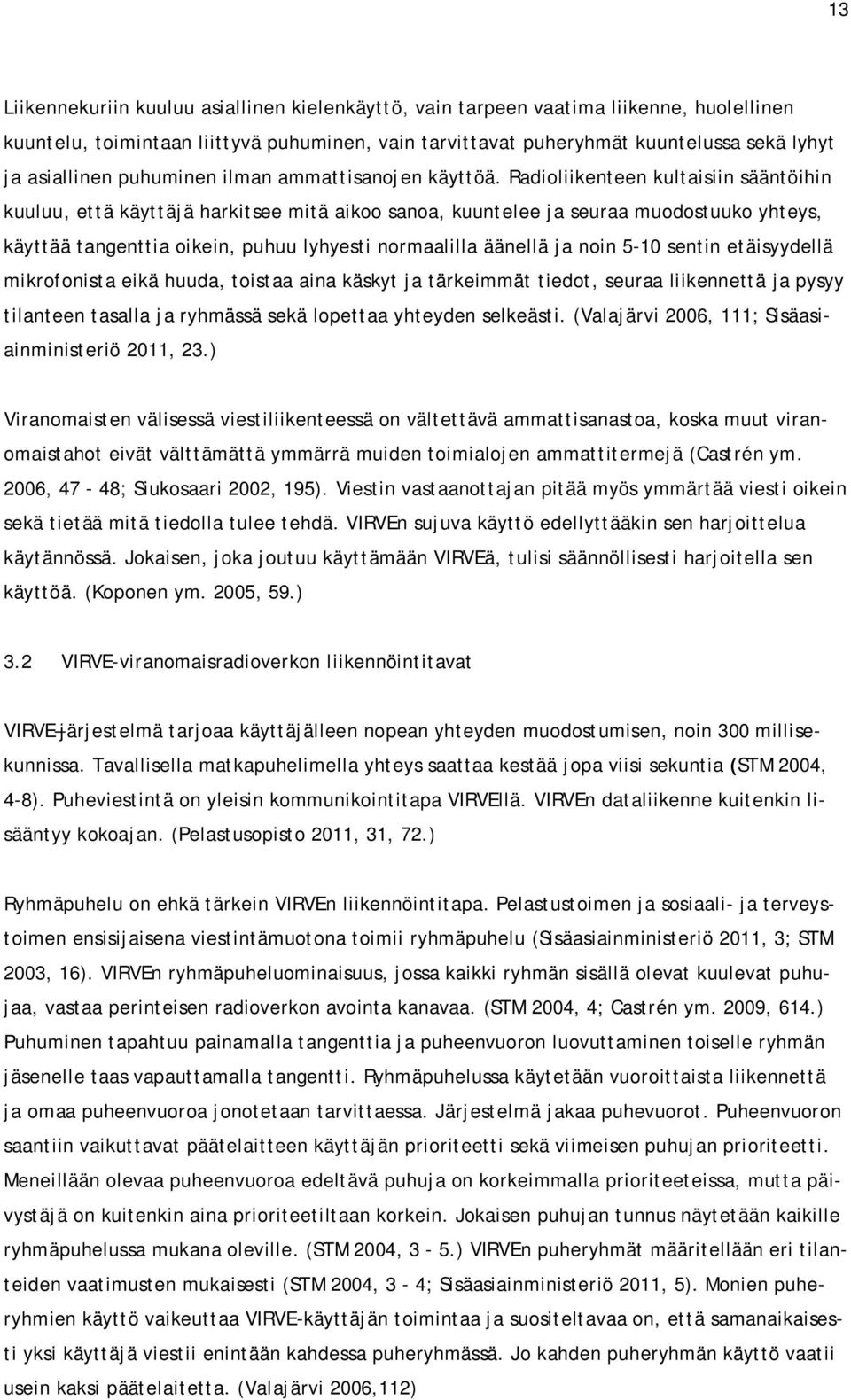 Radioliikenteen kultaisiin sääntöihin kuuluu, että käyttäjä harkitsee mitä aikoo sanoa, kuuntelee ja seuraa muodostuuko yhteys, käyttää tangenttia oikein, puhuu lyhyesti normaalilla äänellä ja noin