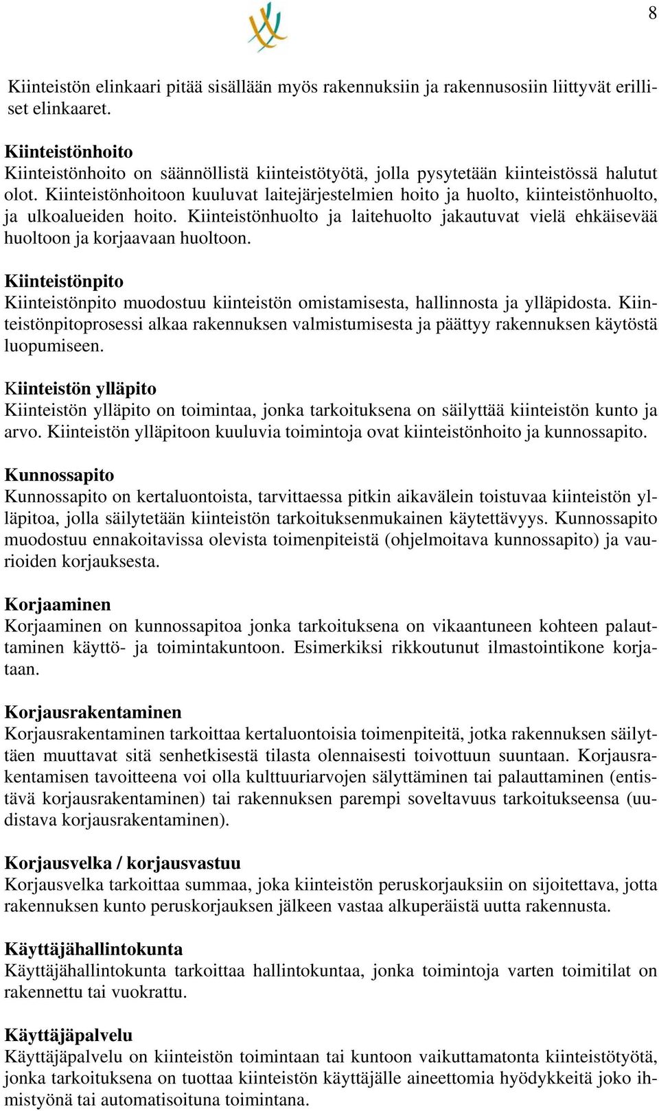 Kiinteistönhoitoon kuuluvat laitejärjestelmien hoito ja huolto, kiinteistönhuolto, ja ulkoalueiden hoito. Kiinteistönhuolto ja laitehuolto jakautuvat vielä ehkäisevää huoltoon ja korjaavaan huoltoon.