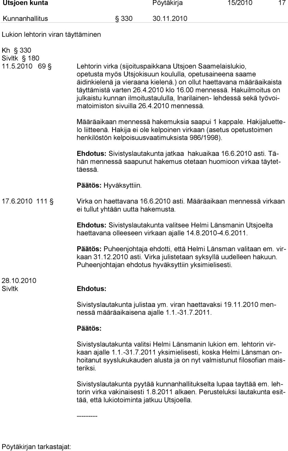 Määräaikaan mennessä hakemuksia saapui 1 kappale. Hakijaluettelo liitteenä. Hakija ei ole kelpoinen virkaan (asetus opetustoimen henkilöstön kelpoisuusvaatimuksista 986/1998).