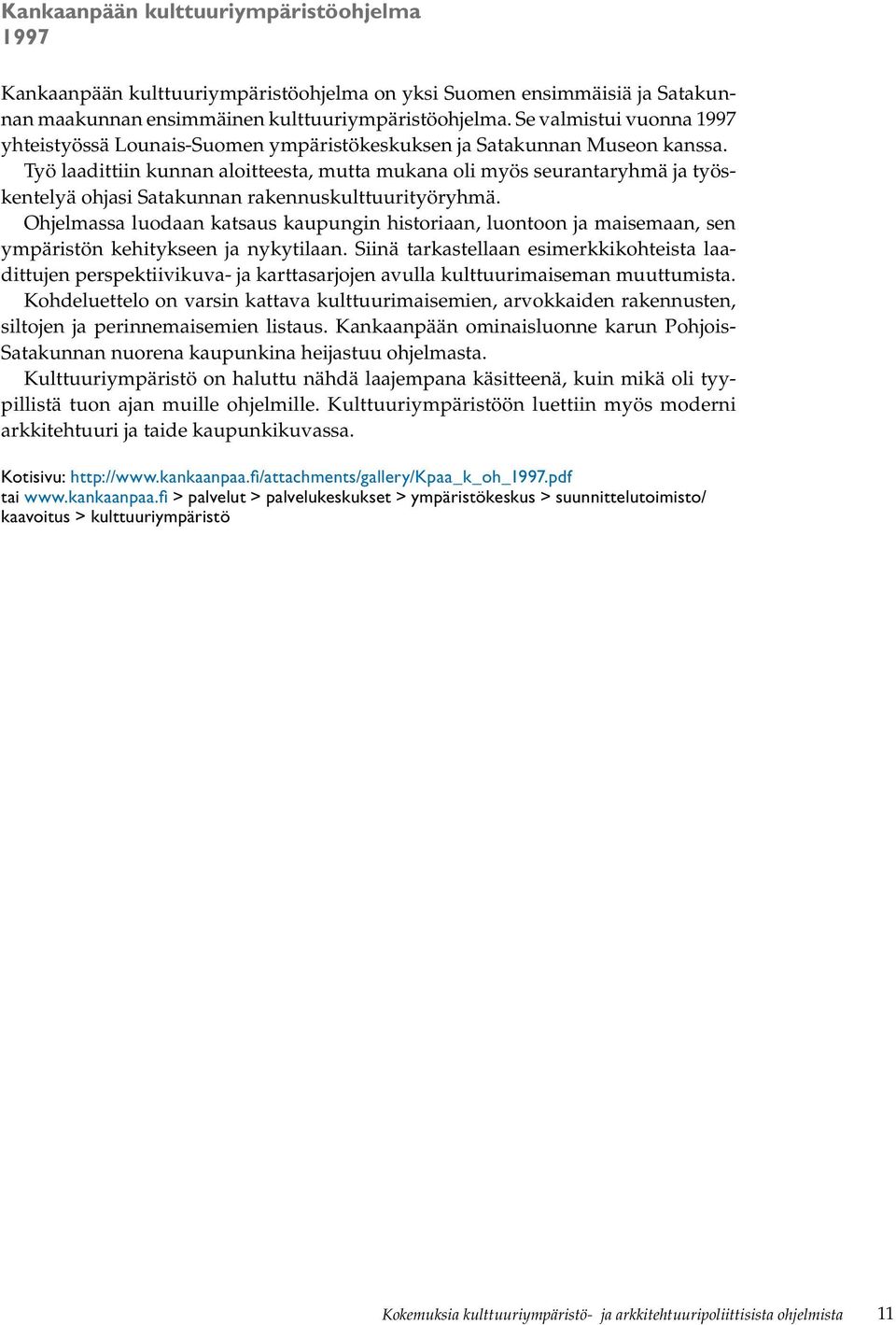 Työ laadittiin kunnan aloitteesta, mutta mukana oli myös seurantaryhmä ja työskentelyä ohjasi Satakunnan rakennuskulttuurityöryhmä.