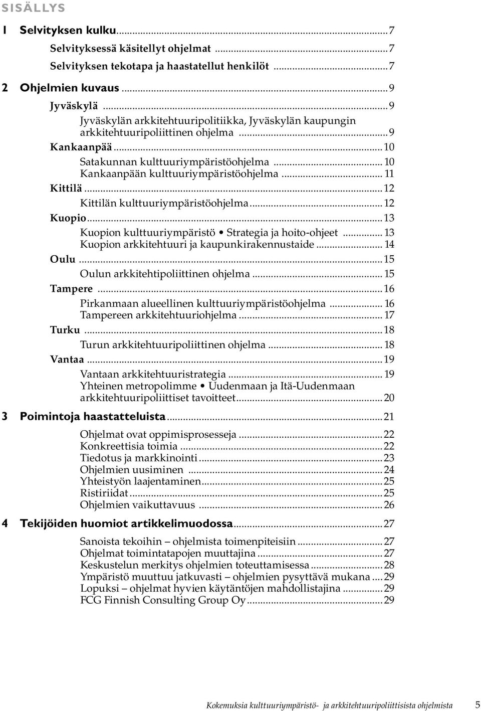 .. 11 Kittilä...12 Kittilän kulttuuriympäristöohjelma...12 Kuopio...13 Kuopion kulttuuriympäristö Strategia ja hoito-ohjeet... 13 Kuopion arkkitehtuuri ja kaupunkirakennustaide... 14 Oulu.