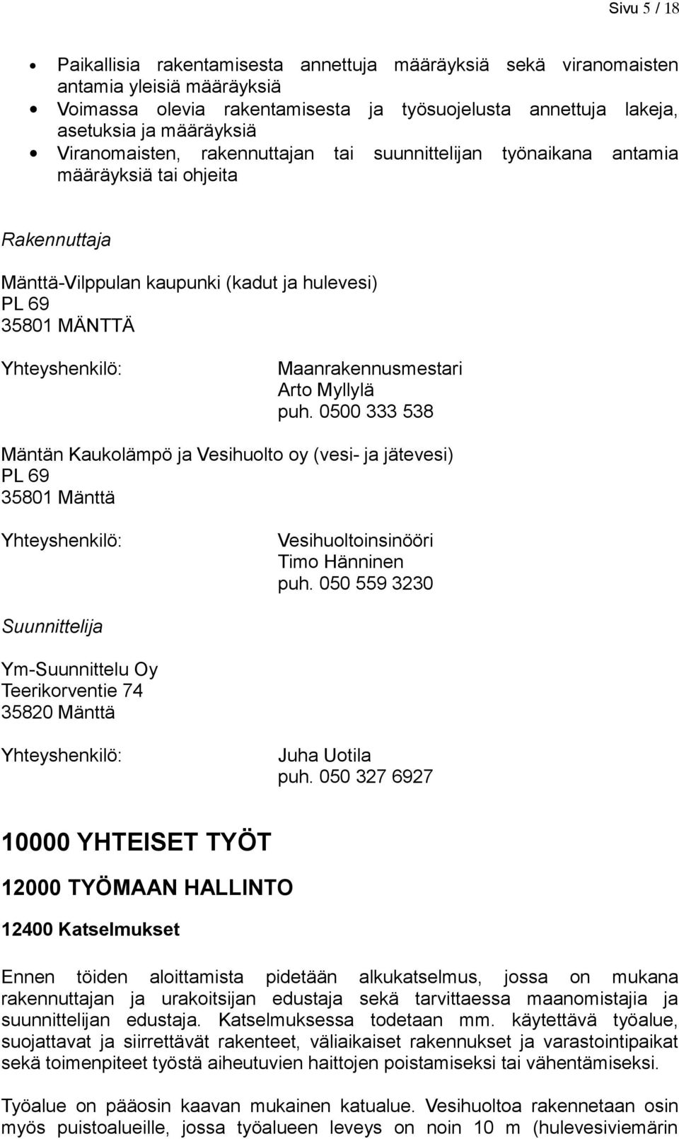 Maanrakennusmestari Arto Myllylä puh. 0500 333 538 Mäntän Kaukolämpö ja Vesihuolto oy (vesi- ja jätevesi) PL 69 35801 Mänttä Yhteyshenkilö: Vesihuoltoinsinööri Timo Hänninen puh.