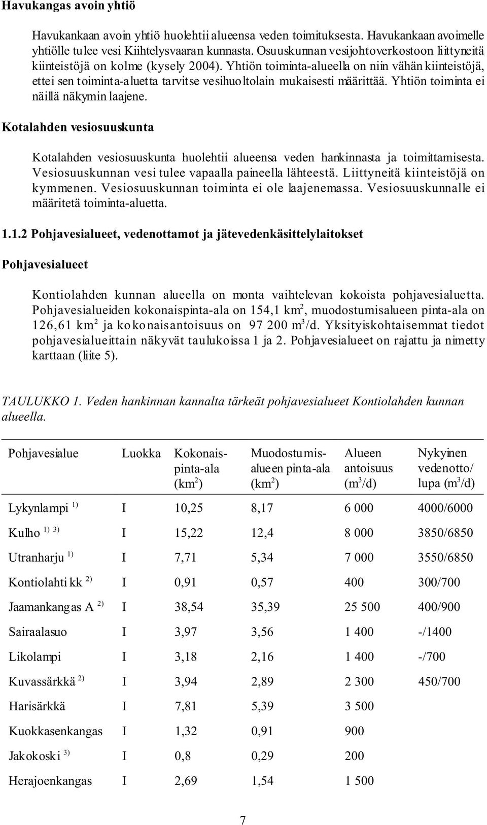 Yhtiön toiminta-alueella on niin vähän kiinteistöjä, ettei sen toiminta-aluetta tarvitse vesihuoltolain mukaisesti määrittää. Yhtiön toiminta ei näillä näkymin laajene.