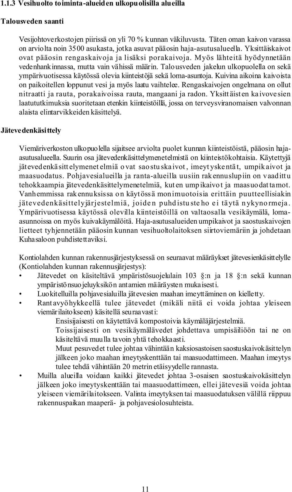 Myös lähteitä hyödynnetään vedenhankinnassa, mutta vain vähissä määrin. Talousveden jakelun ulkopuolella on sekä ympärivuotisessa käytössä olevia kiinteistöjä sekä loma-asuntoja.