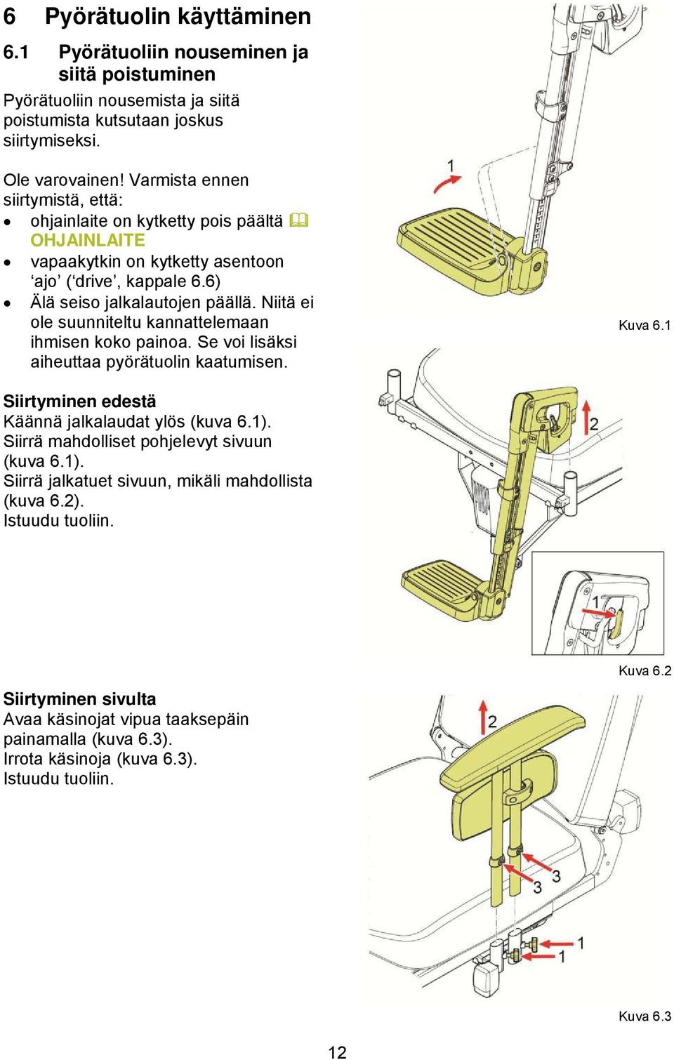 Niitä ei ole suunniteltu kannattelemaan ihmisen koko painoa. Se voi lisäksi aiheuttaa pyörätuolin kaatumisen. Kuva 6.1 Siirtyminen edestä Käännä jalkalaudat ylös (kuva 6.1).