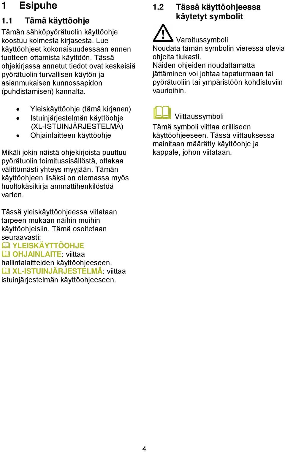 Yleiskäyttöohje (tämä kirjanen) Istuinjärjestelmän käyttöohje (XL-ISTUINJÄRJESTELMÄ) Ohjainlaitteen käyttöohje Mikäli jokin näistä ohjekirjoista puuttuu pyörätuolin toimitussisällöstä, ottakaa