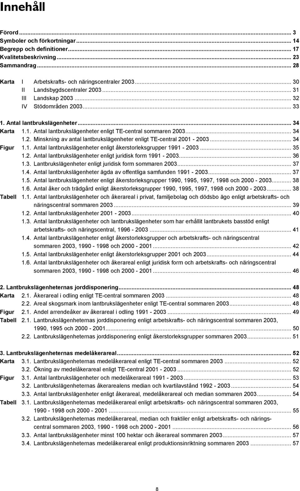 2. Minskning av antal lantbrukslägenheter enligt TE-central 2001-2003... 34 Figur 1.1. Antal lantbrukslägenheter enligt åkerstorleksgrupper 1991-2003... 35 1.2. Antal lantbrukslägenheter enligt juridisk form 1991-2003.