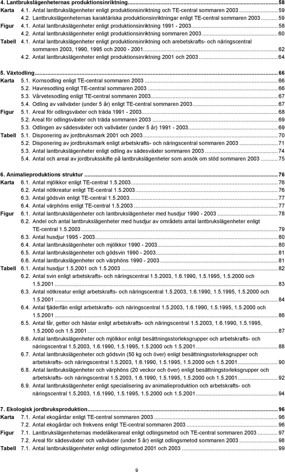 .. 60 Tabell 4.1. Antal lantbrukslägenheter enligt produktionsinriktning och arebetskrafts- och näringscentral sommaren 2003, 1990, 1995 och 2000-2001... 62 4.2. Antal lantbrukslägenheter enligt produktionsinriktning 2001 och 2003.