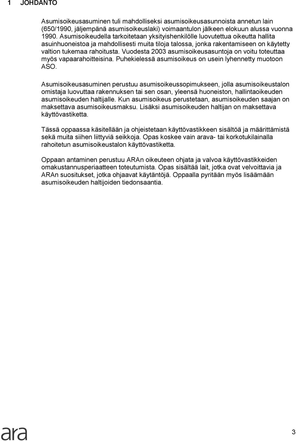 Vuodesta 2003 asumisoikeusasuntoja on voitu toteuttaa myös vapaarahoitteisina. Puhekielessä asumisoikeus on usein lyhennetty muotoon ASO.