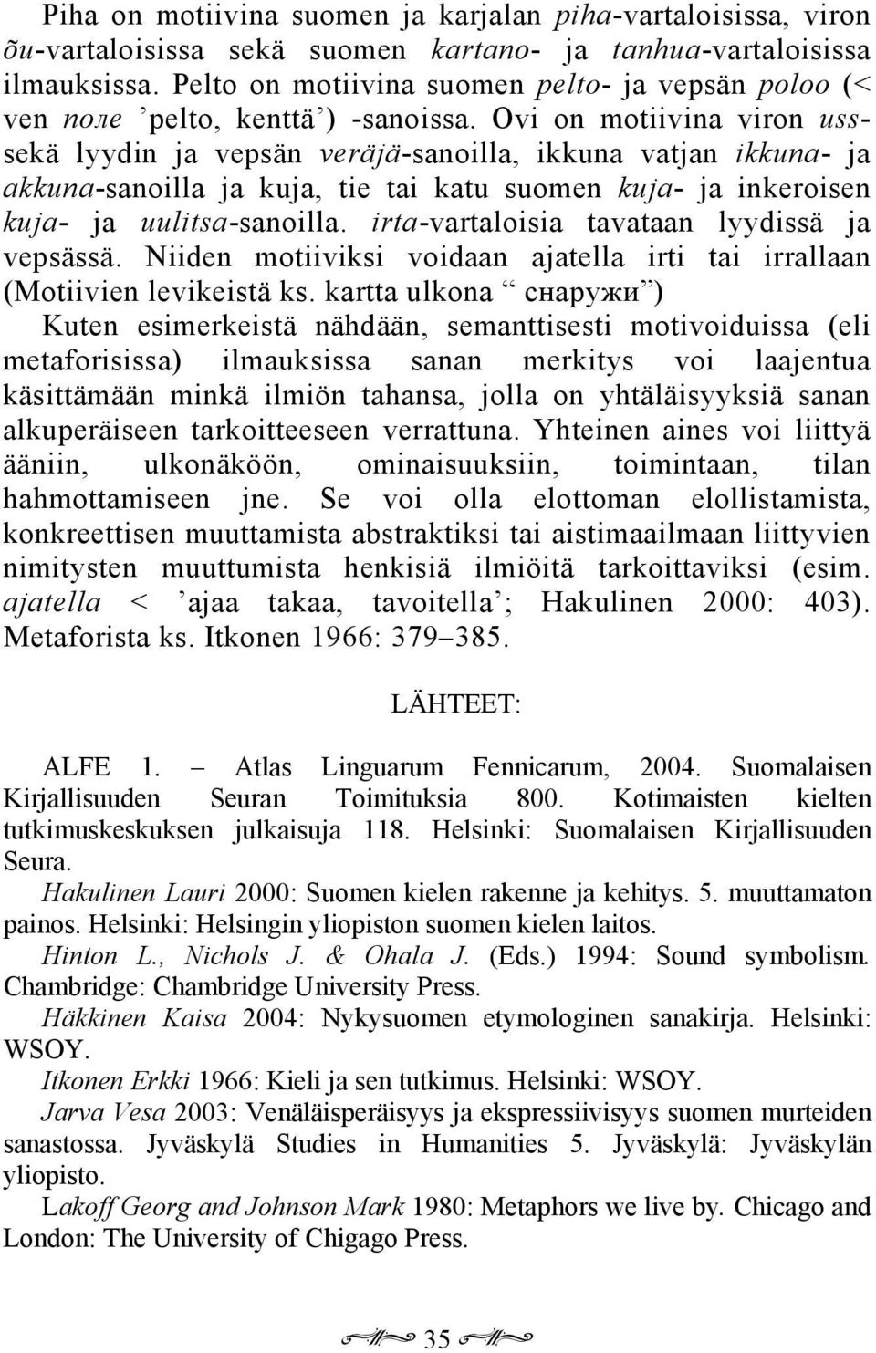 Ovi on motiivina viron usssekä lyydin ja vepsän veräjä-sanoilla, ikkuna vatjan ikkuna- ja akkuna-sanoilla ja kuja, tie tai katu suomen kuja- ja inkeroisen kuja- ja uulitsa-sanoilla.