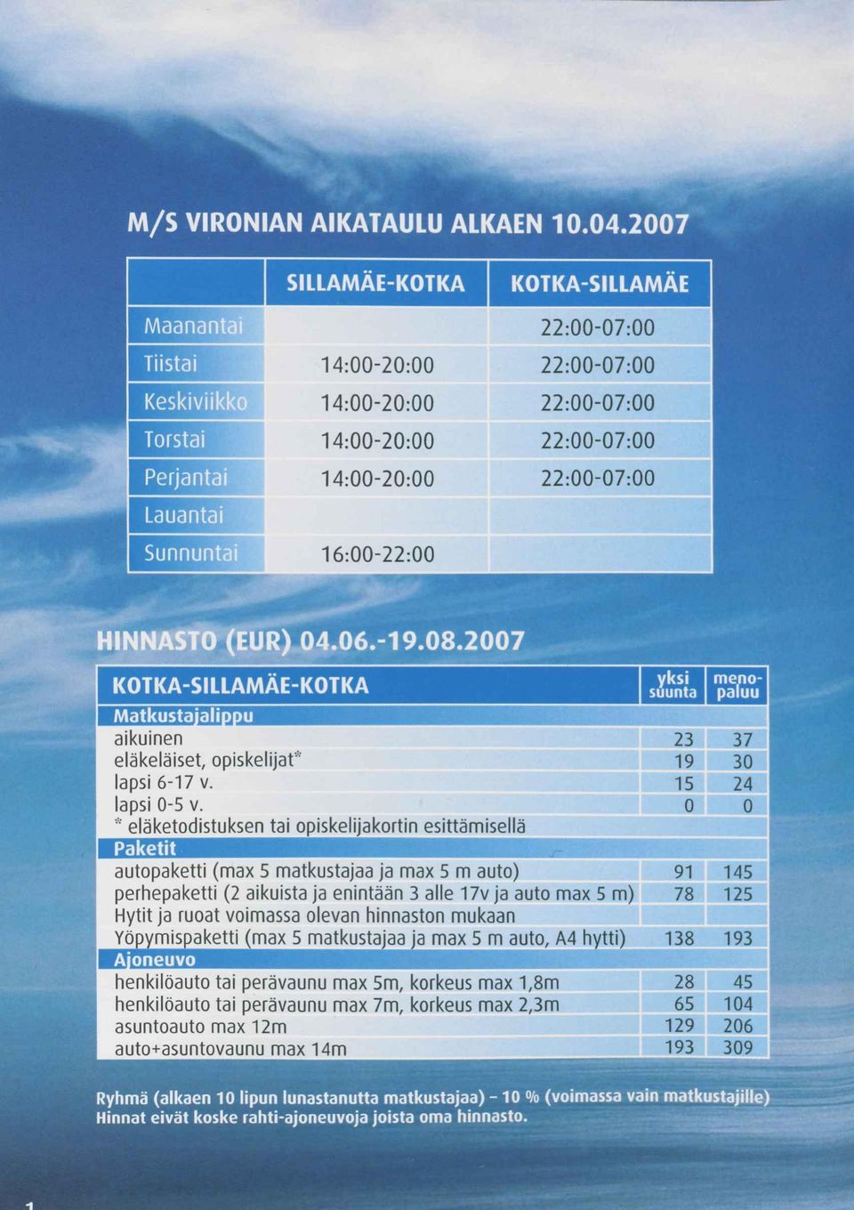 0 0 * eläketodistuksen tai opiskelijakortin esittämisellä autopaketti (max 5 matkustajaa ja max 5 m auto) 91 perhepaketti (2 aikuista ja enintään 3 alle 17v ja auto max 5 m) 78 Hytit ja ruoat