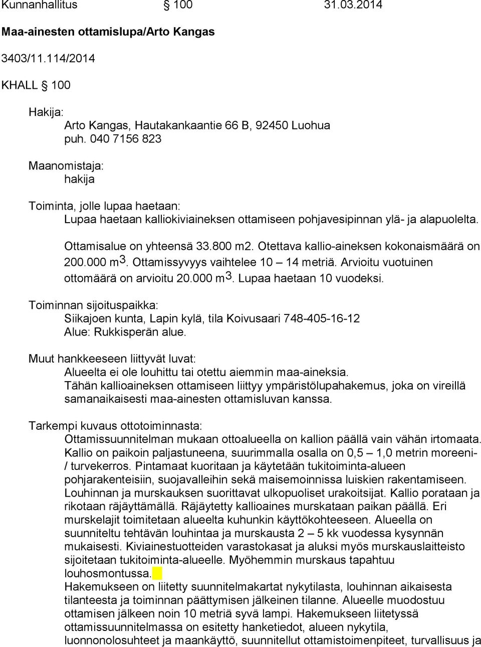 Otettava kallio-aineksen kokonaismäärä on 200.000 m3. Ottamissyvyys vaihtelee 10 14 metriä. Arvioitu vuotuinen ottomäärä on arvioitu 20.000 m3. Lupaa haetaan 10 vuodeksi.