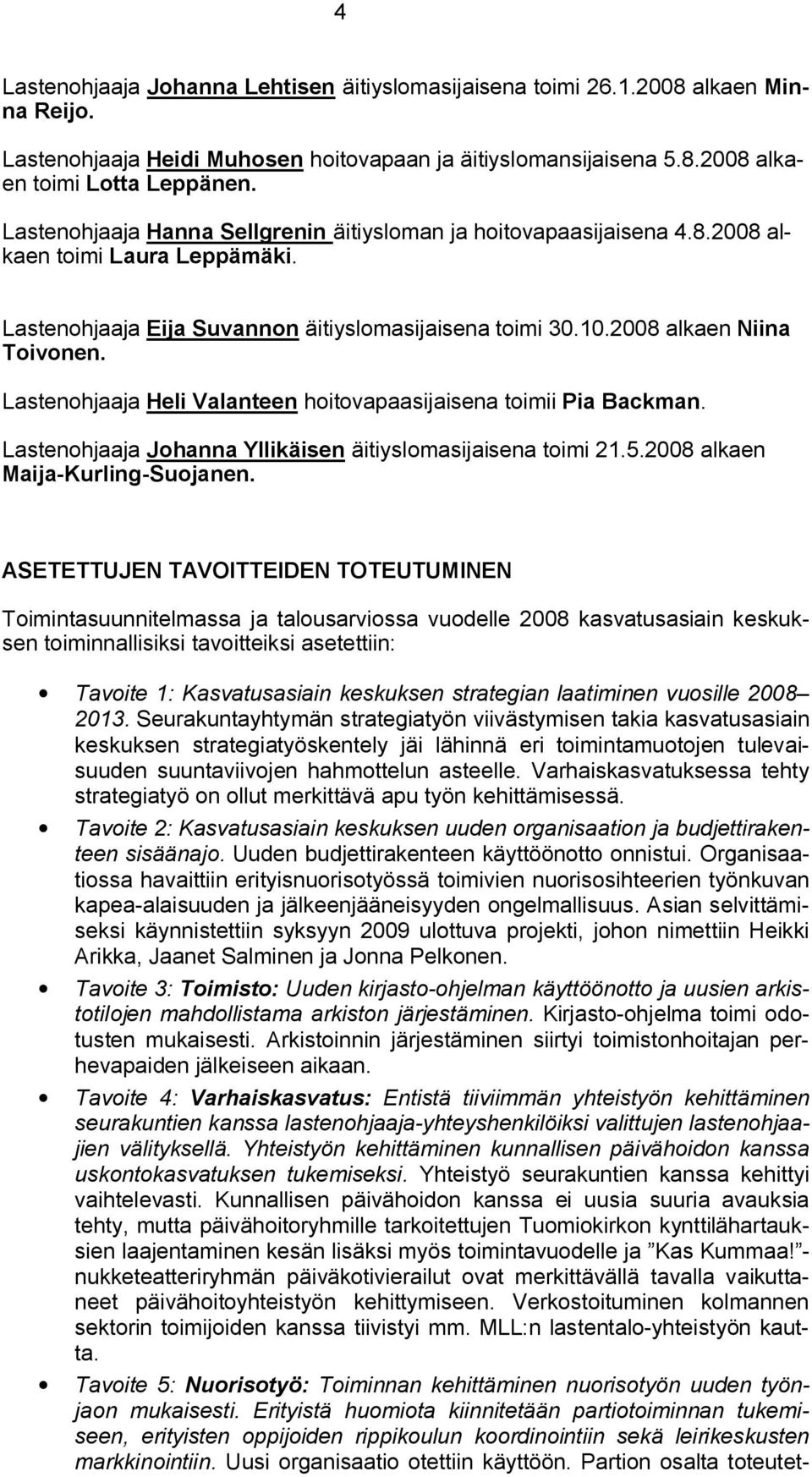 Lastenohjaaja Heli Valanteen hoitovapaasijaisena toimii Pia Backman. Lastenohjaaja Johanna Yllikäisen äitiyslomasijaisena toimi 21.5.2008 alkaen Maija Kurling Suojanen.