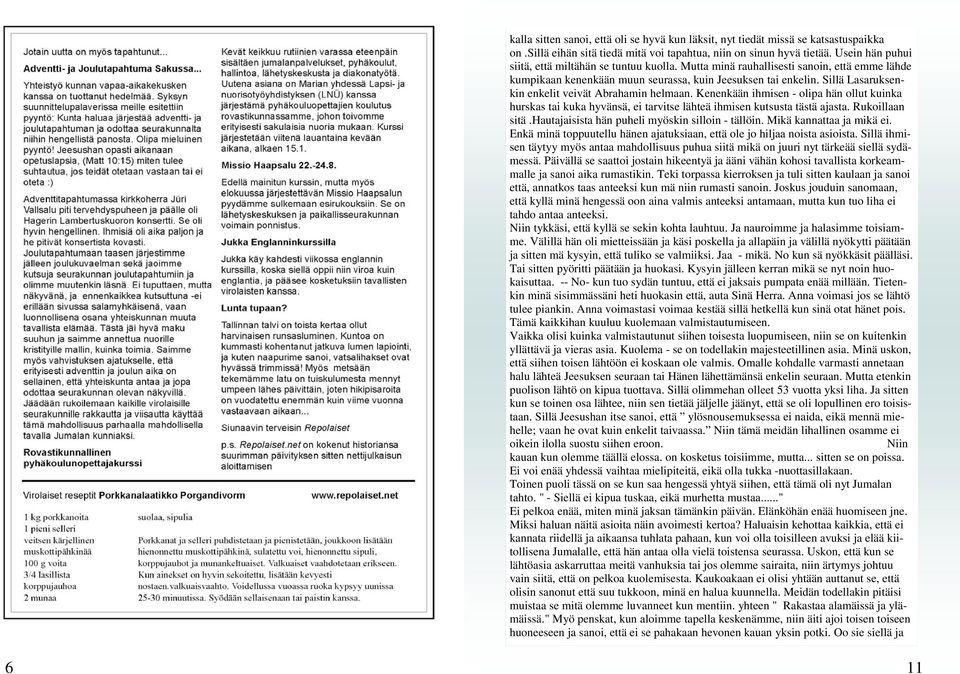 Sillä Lasaruksenkin enkelit veivät Abrahamin helmaan. Kenenkään ihmisen - olipa hän ollut kuinka hurskas tai kuka hyvänsä, ei tarvitse lähteä ihmisen kutsusta tästä ajasta. Rukoillaan sitä.