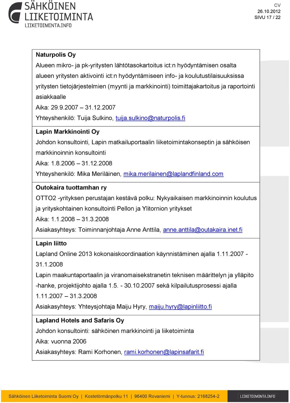 fi Lapin Markkinointi Oy Johdon konsultointi, Lapin matkailuportaalin liiketoimintakonseptin ja sähköisen markkinoinnin konsultointi Aika: 1.8.2006 31.12.2008 Yhteyshenkilö: Mika Meriläinen, mika.