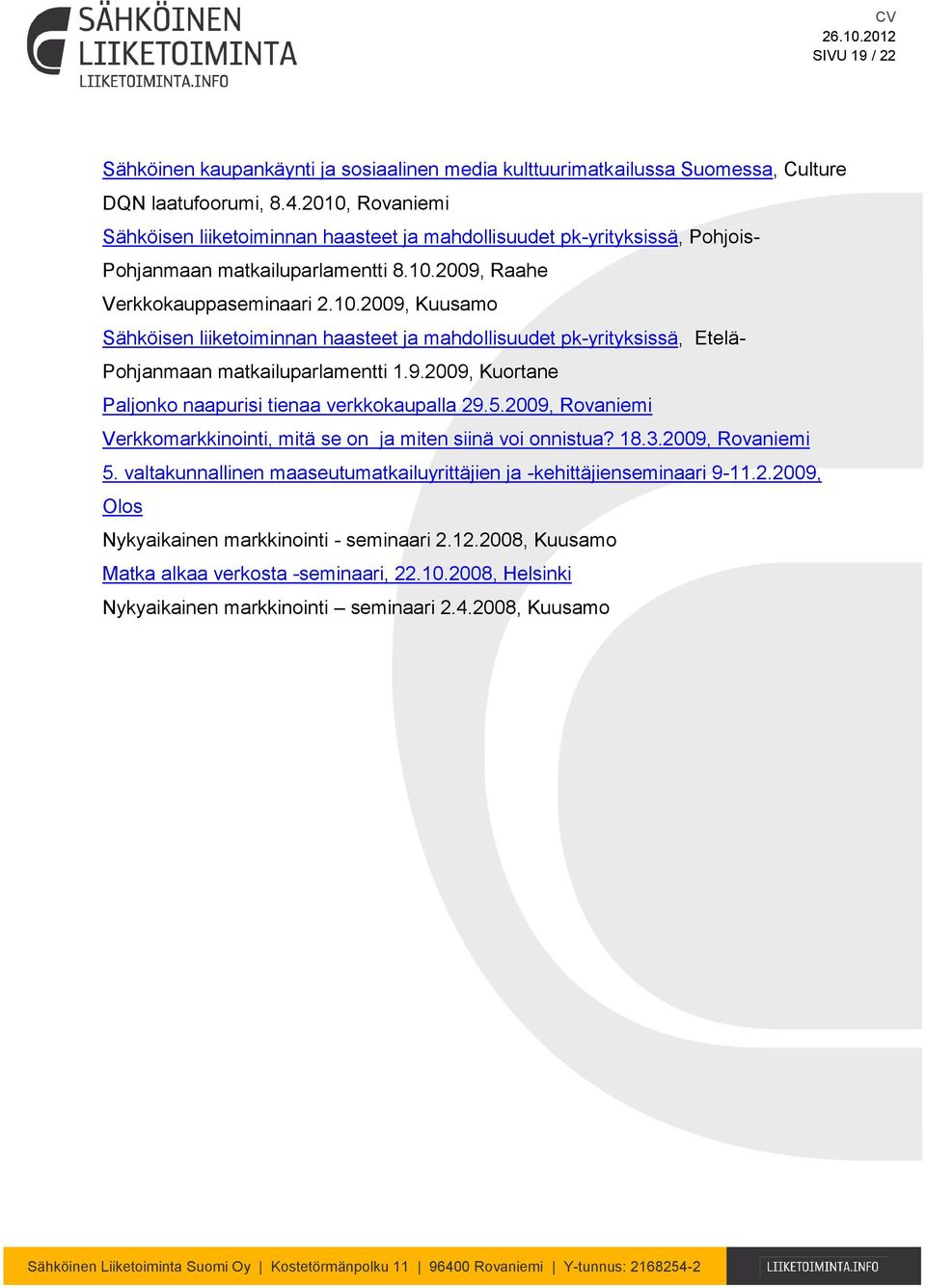 9.2009, Kuortane Paljonko naapurisi tienaa verkkokaupalla 29.5.2009, Rovaniemi Verkkomarkkinointi, mitä se on ja miten siinä voi onnistua? 18.3.2009, Rovaniemi 5.