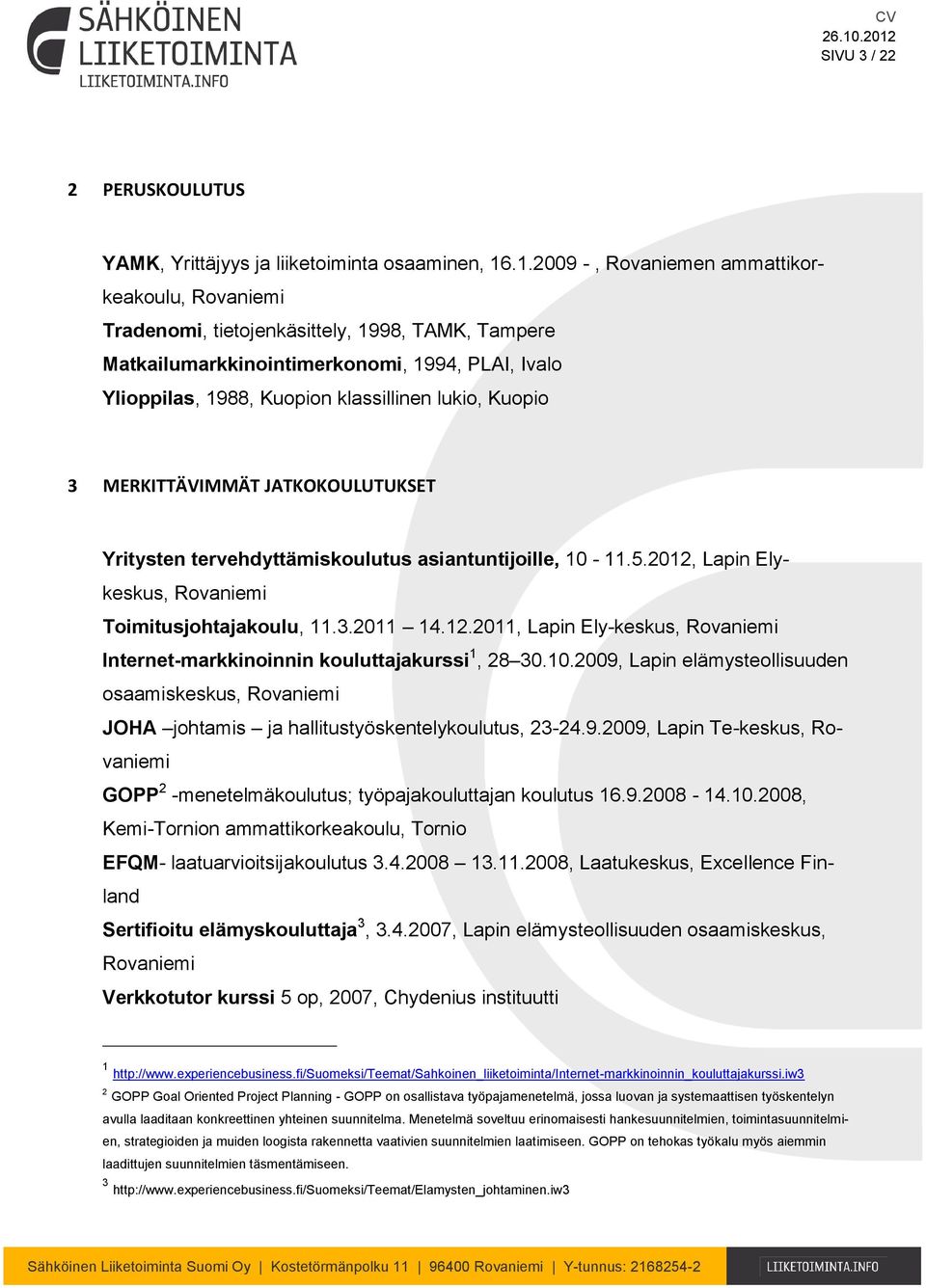 Kuopio 3 MERKITTÄVIMMÄT JATKOKOULUTUKSET Yritysten tervehdyttämiskoulutus asiantuntijoille, 10-11.5.2012, Lapin Elykeskus, Rovaniemi Toimitusjohtajakoulu, 11.3.2011 14.12.2011, Lapin Ely-keskus, Rovaniemi Internet-markkinoinnin kouluttajakurssi 1, 28 30.