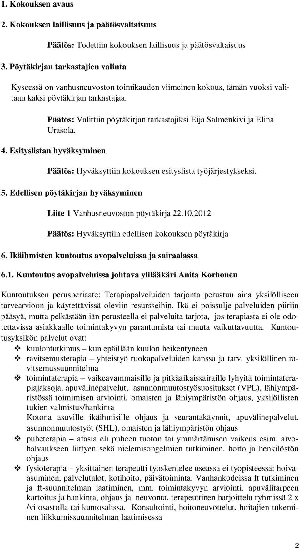 Päätös: Valittiin pöytäkirjan tarkastajiksi Eija Salmenkivi ja Elina Urasola. 4. Esityslistan hyväksyminen Päätös: Hyväksyttiin kokouksen esityslista työjärjestykseksi. 5.