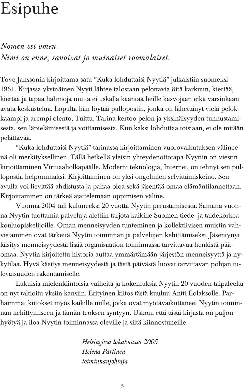 Lopulta hän löytää pullopostin, jonka on lähettänyt vielä pelokkaampi ja arempi olento, Tuittu. Tarina kertoo pelon ja yksinäisyyden tunnustamisesta, sen läpielämisestä ja voittamisesta.