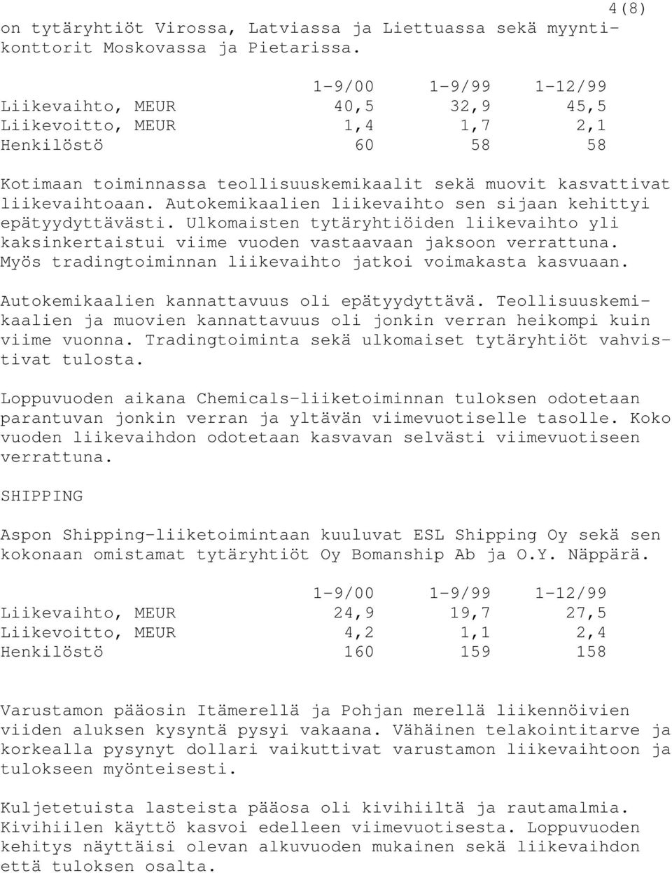 Autokemikaalien liikevaihto sen sijaan kehittyi epätyydyttävästi. Ulkomaisten tytäryhtiöiden liikevaihto yli kaksinkertaistui viime vuoden vastaavaan jaksoon verrattuna.