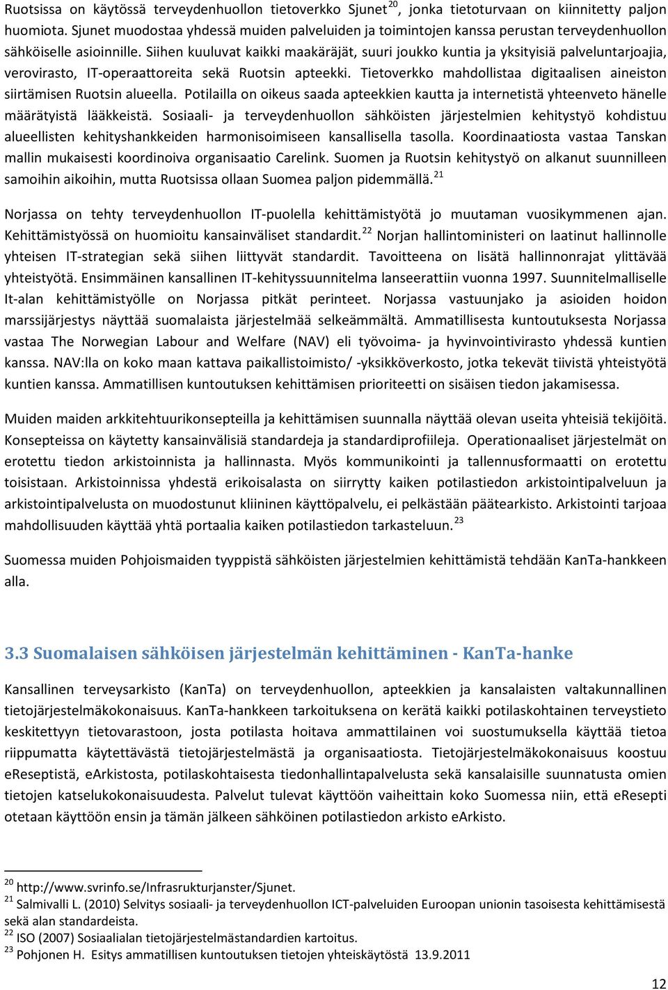 Siihen kuuluvat kaikki maakäräjät, suuri joukko kuntia ja yksityisiä palveluntarjoajia, verovirasto, IT-operaattoreita sekä Ruotsin apteekki.