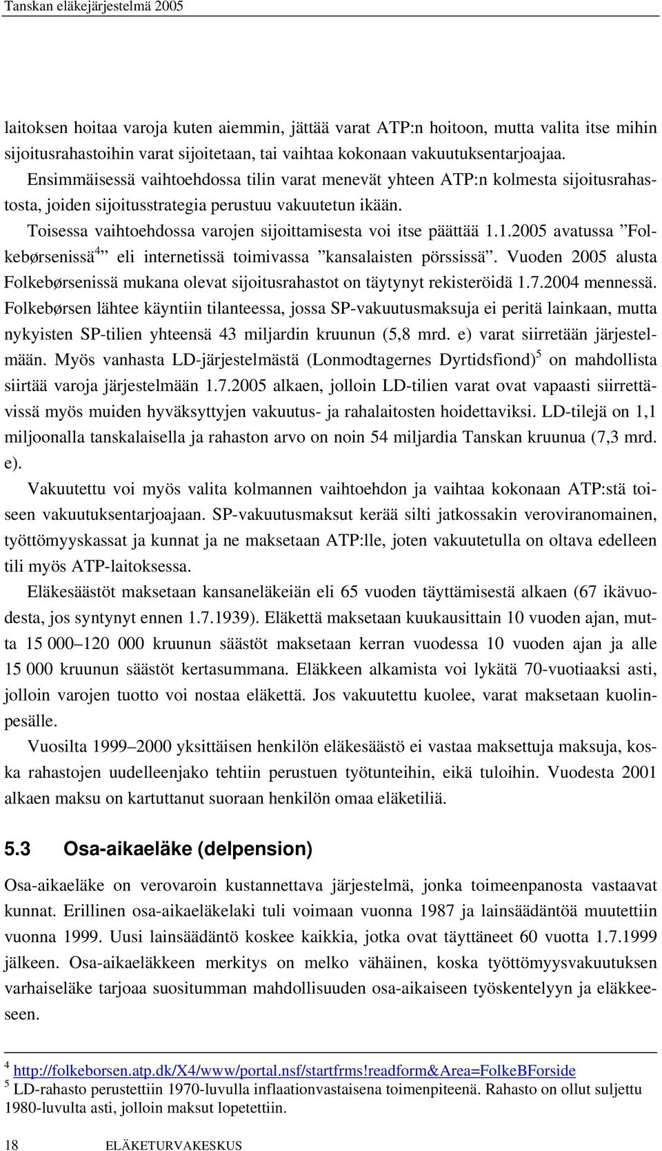 Toisessa vaihtoehdossa varojen sijoittamisesta voi itse päättää 1.1.2005 avatussa Folkebørsenissä 4 eli internetissä toimivassa kansalaisten pörssissä.