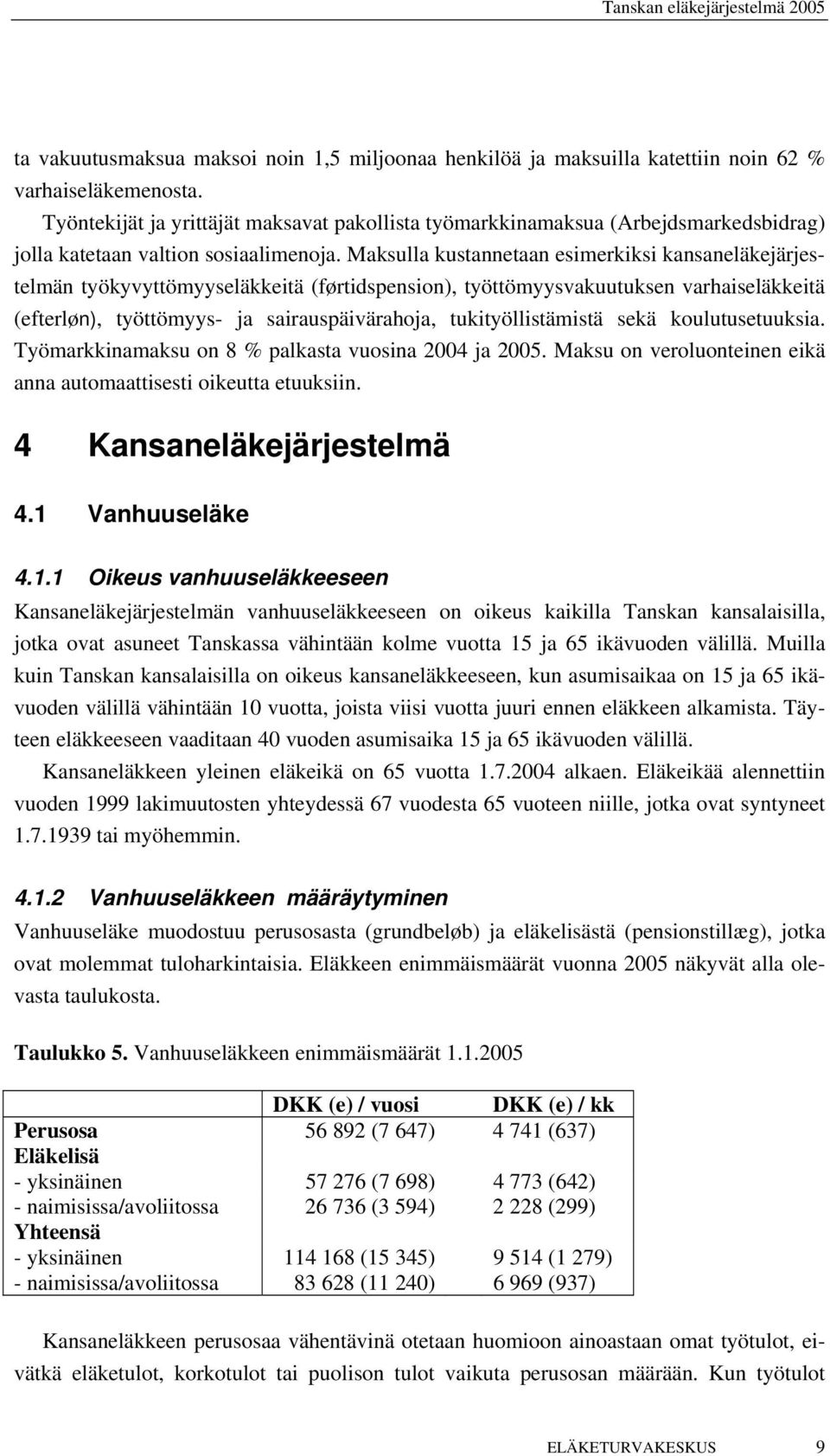 Maksulla kustannetaan esimerkiksi kansaneläkejärjestelmän työkyvyttömyyseläkkeitä (førtidspension), työttömyysvakuutuksen varhaiseläkkeitä (efterløn), työttömyys- ja sairauspäivärahoja,