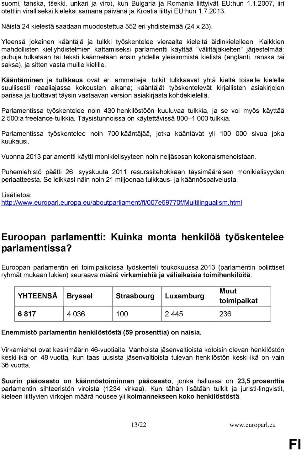 Kaikkien mahdollisten kieliyhdistelmien kattamiseksi parlamentti käyttää "välittäjäkielten" järjestelmää: puhuja tulkataan tai teksti käännetään ensin yhdelle yleisimmistä kielistä (englanti, ranska