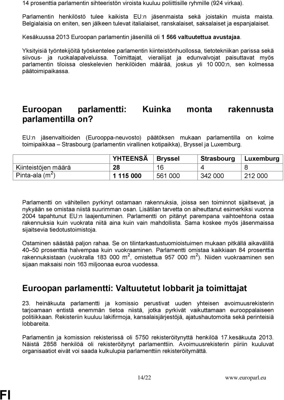 Yksityisiä työntekijöitä työskentelee parlamentin kiinteistönhuollossa, tietotekniikan parissa sekä siivous- ja ruokalapalveluissa.