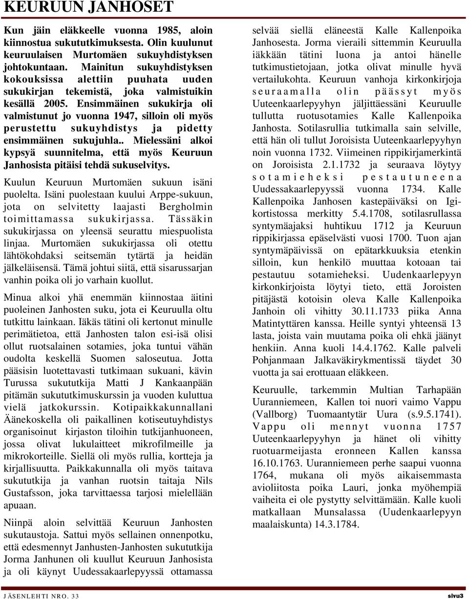 Ensimmäinen sukukirja oli valmistunut jo vuonna 1947, silloin oli myös perustettu sukuyhdistys ja pidetty ensimmäinen sukujuhla.