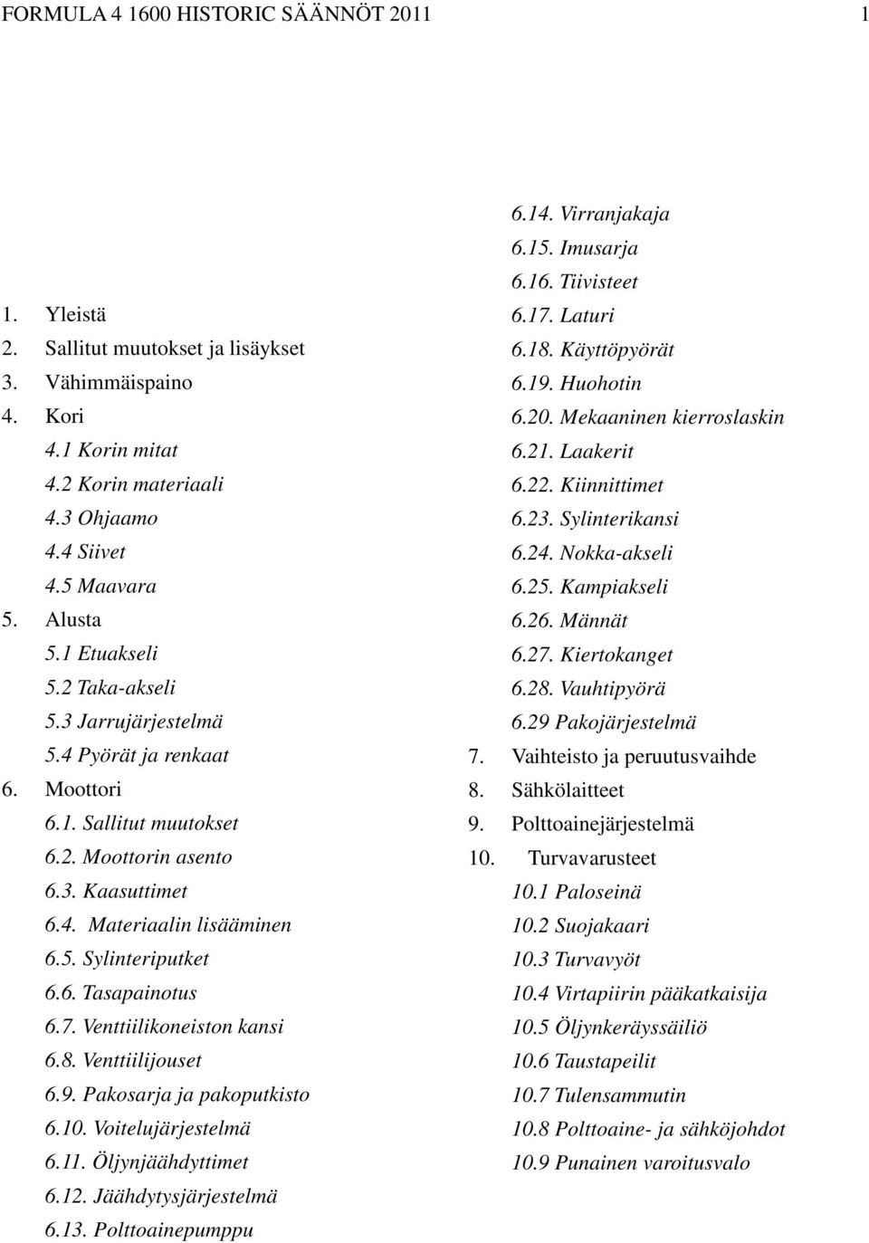 7. Venttiilikoneiston kansi 6.8. Venttiilijouset 6.9. Pakosarja ja pakoputkisto 6.10. Voitelujärjestelmä 6.11. Öljynjäähdyttimet 6.12. Jäähdytysjärjestelmä 6.13. Polttoainepumppu 6.14. Virranjakaja 6.