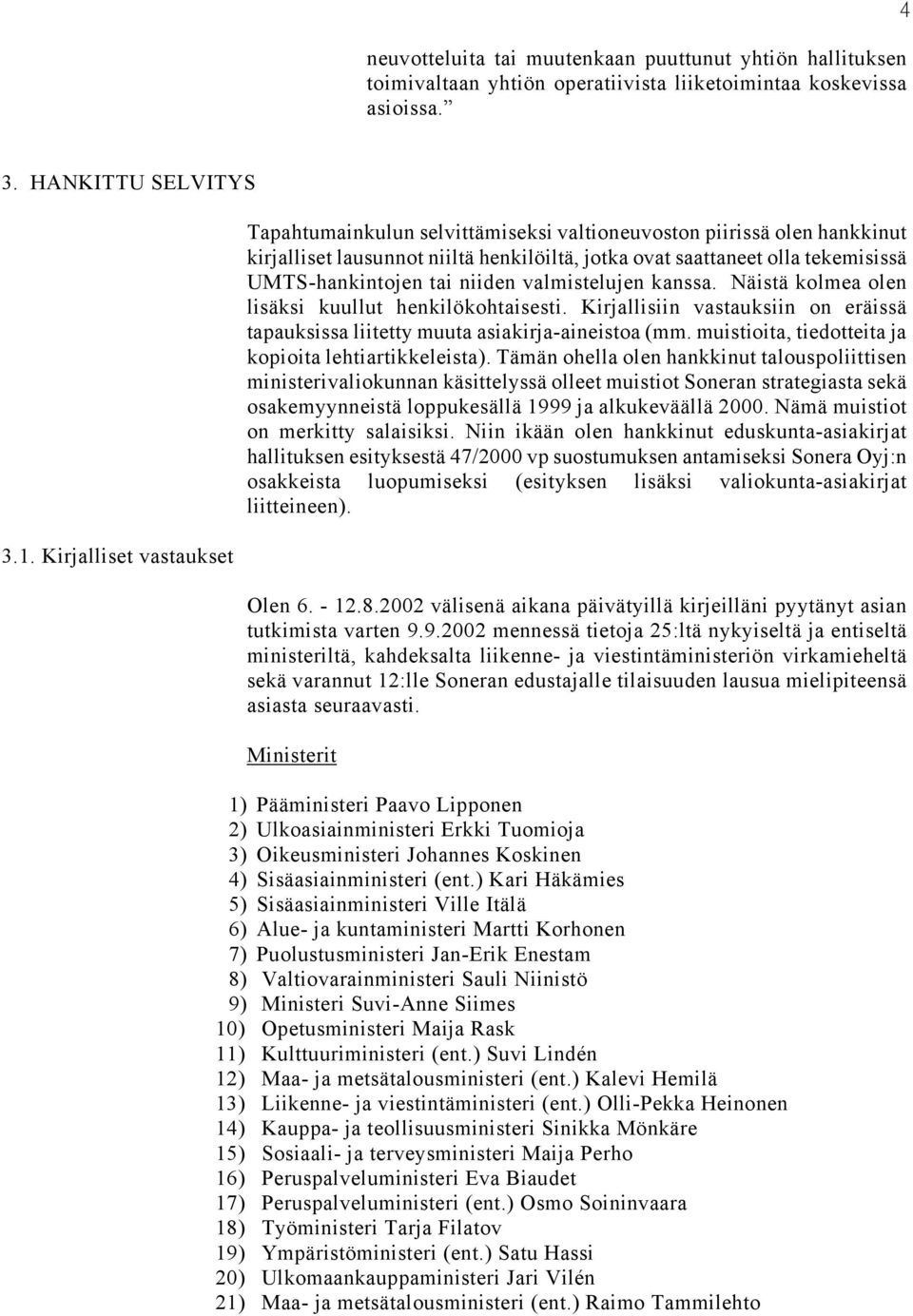 niiden valmistelujen kanssa. Näistä kolmea olen lisäksi kuullut henkilökohtaisesti. Kirjallisiin vastauksiin on eräissä tapauksissa liitetty muuta asiakirja-aineistoa (mm.