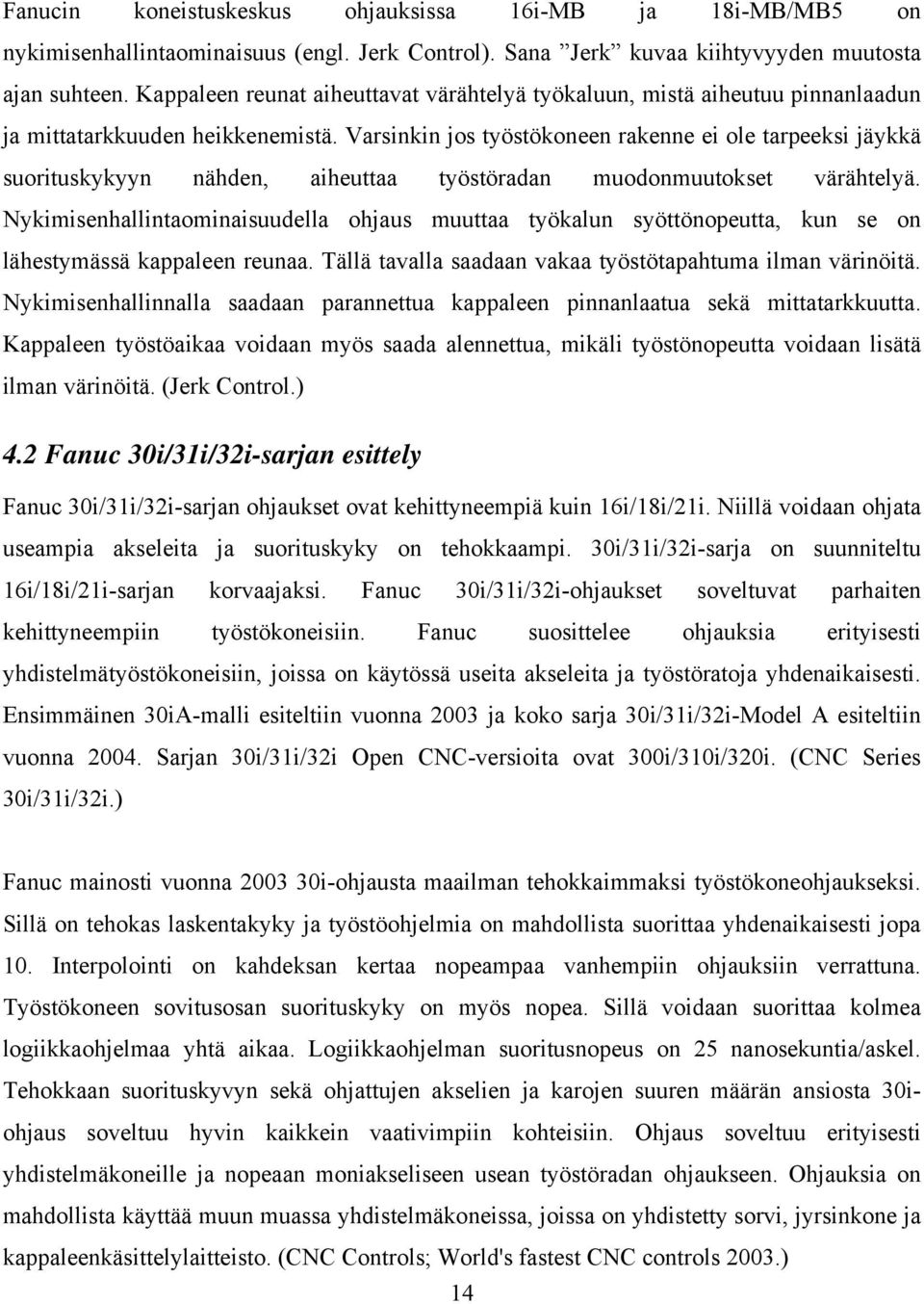 Varsinkin jos työstökoneen rakenne ei ole tarpeeksi jäykkä suorituskykyyn nähden, aiheuttaa työstöradan muodonmuutokset värähtelyä.