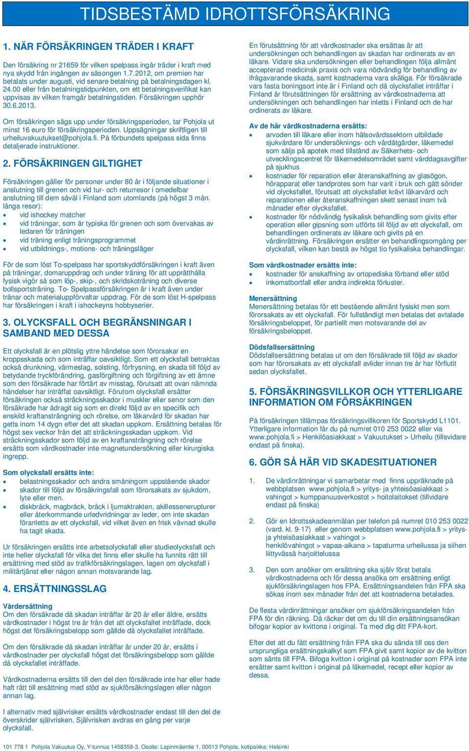 00 eller från betalningstidpunkten, om ett betalningsverifikat kan uppvisas av vilken framgår betalningstiden. Försäkringen upphör 30.6.2013.