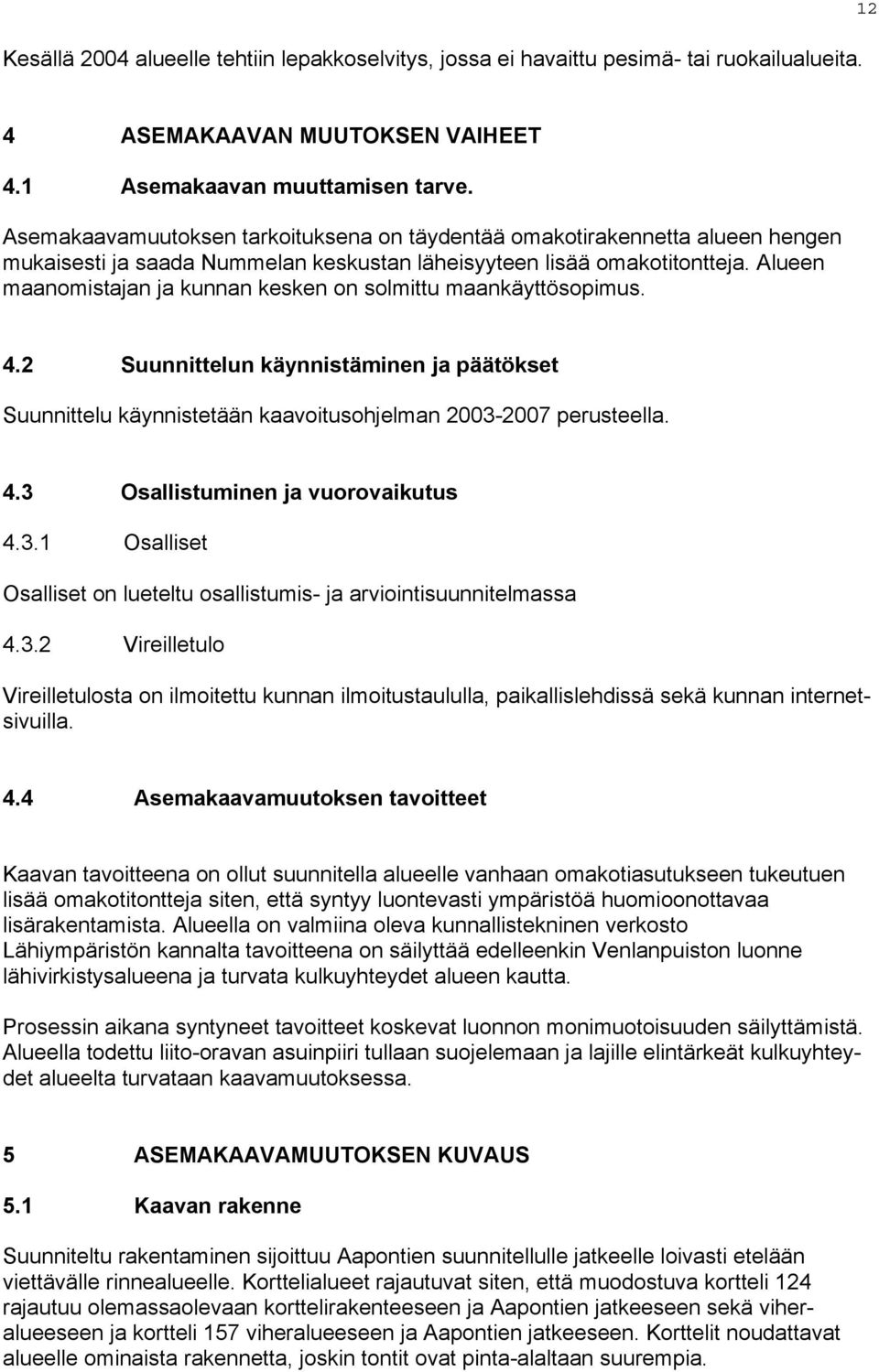 Alueen maanomistajan ja kunnan kesken on solmittu maankäyttösopimus. 4.2 Suunnittelun käynnistäminen ja päätökset Suunnittelu käynnistetään kaavoitusohjelman 2003-2007 perusteella. 4.3 Osallistuminen ja vuorovaikutus 4.