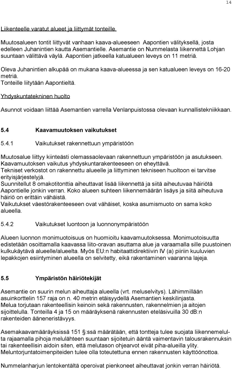 Oleva Juhanintien alkupää on mukana kaava-alueessa ja sen katualueen leveys on 16-20 metriä. Tonteille liitytään Aapontieltä.