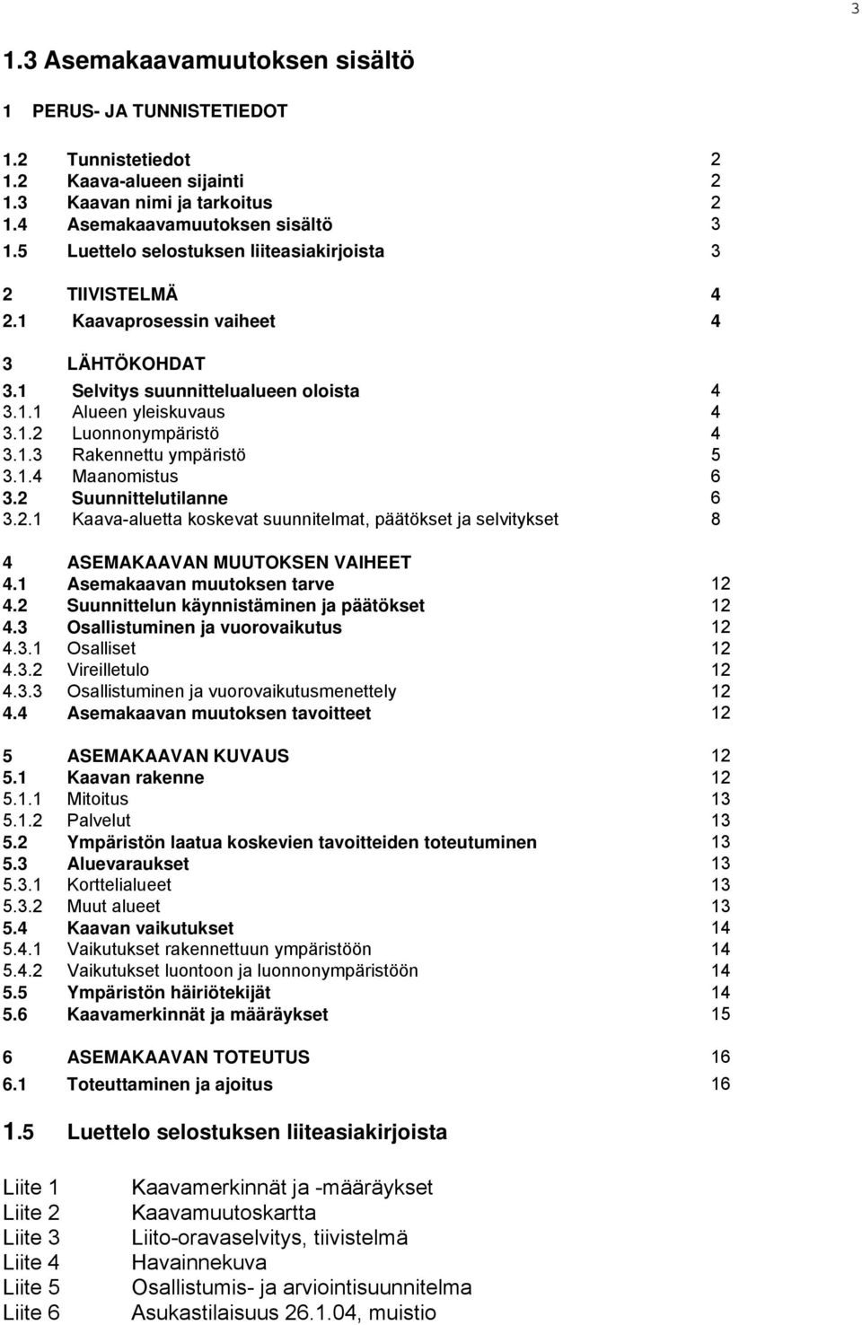 1.4 Maanomistus 6 3.2 Suunnittelutilanne 6 3.2.1 Kaava-aluetta koskevat suunnitelmat, päätökset ja selvitykset 8 4 ASEMAKAAVAN MUUTOKSEN VAIHEET 4.1 Asemakaavan muutoksen tarve 12 4.