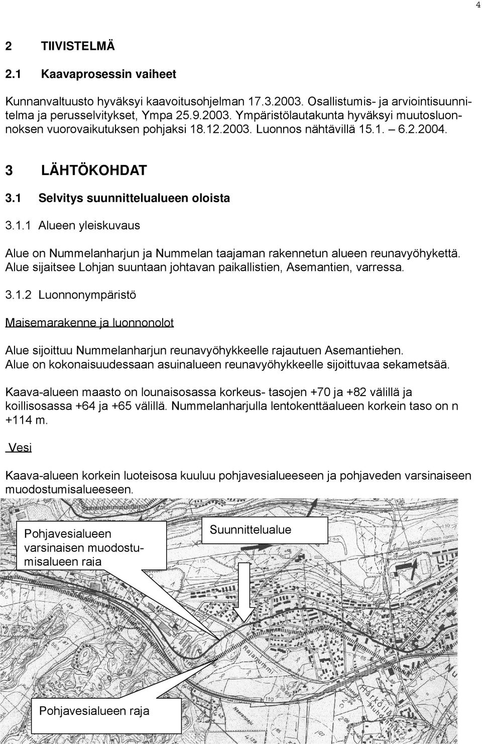 Alue sijaitsee Lohjan suuntaan johtavan paikallistien, Asemantien, varressa. 3.1.