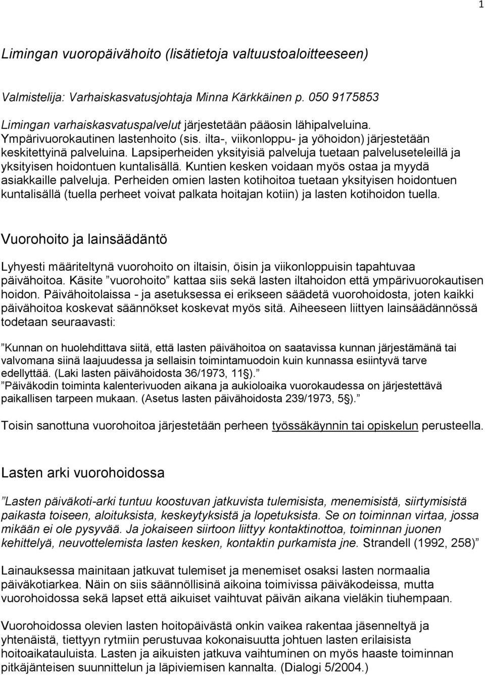 Lapsiperheiden yksityisiä palveluja tuetaan palveluseteleillä ja yksityisen hoidontuen kuntalisällä. Kuntien kesken voidaan myös ostaa ja myydä asiakkaille palveluja.