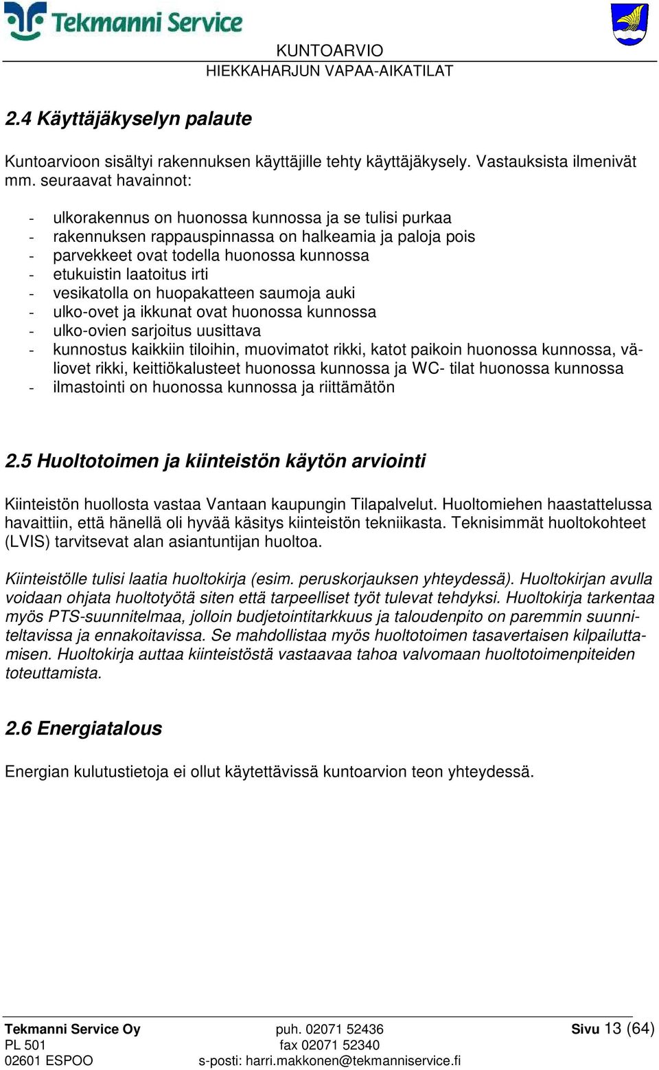 laatoitus irti - vesikatolla on huopakatteen saumoja auki - ulko-ovet ja ikkunat ovat huonossa kunnossa - ulko-ovien sarjoitus uusittava - kunnostus kaikkiin tiloihin, muovimatot rikki, katot paikoin