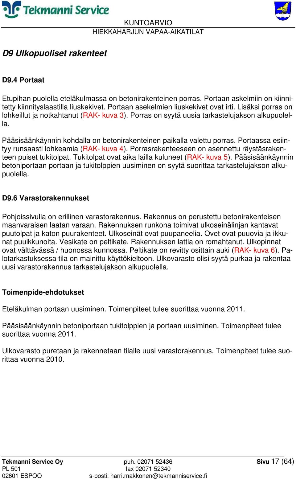 Pääsisäänkäynnin kohdalla on betonirakenteinen paikalla valettu porras. Portaassa esiintyy runsaasti lohkeamia (RAK- kuva 4). Porrasrakenteeseen on asennettu räystäsrakenteen puiset tukitolpat.