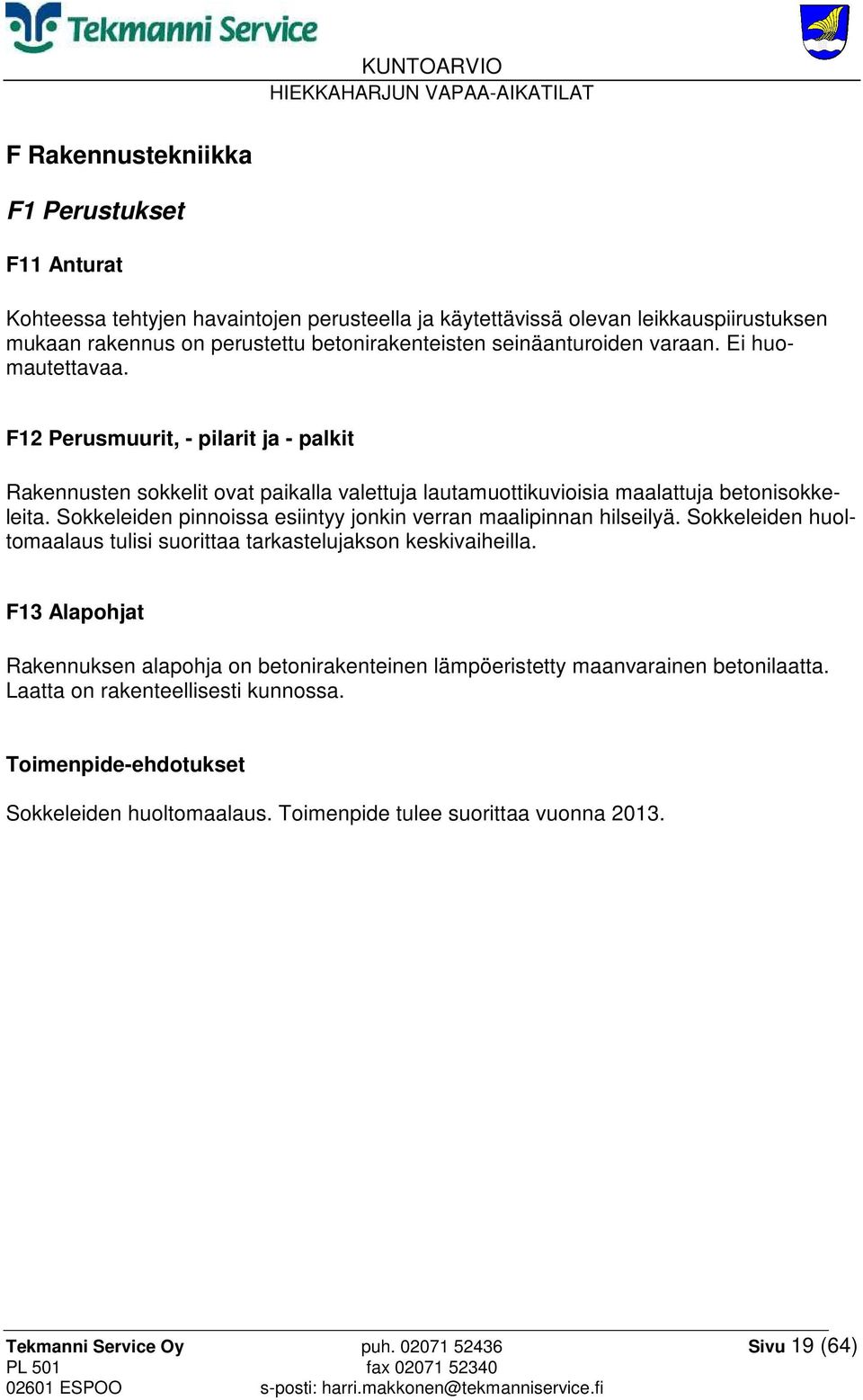 Sokkeleiden pinnoissa esiintyy jonkin verran maalipinnan hilseilyä. Sokkeleiden huoltomaalaus tulisi suorittaa tarkastelujakson keskivaiheilla.