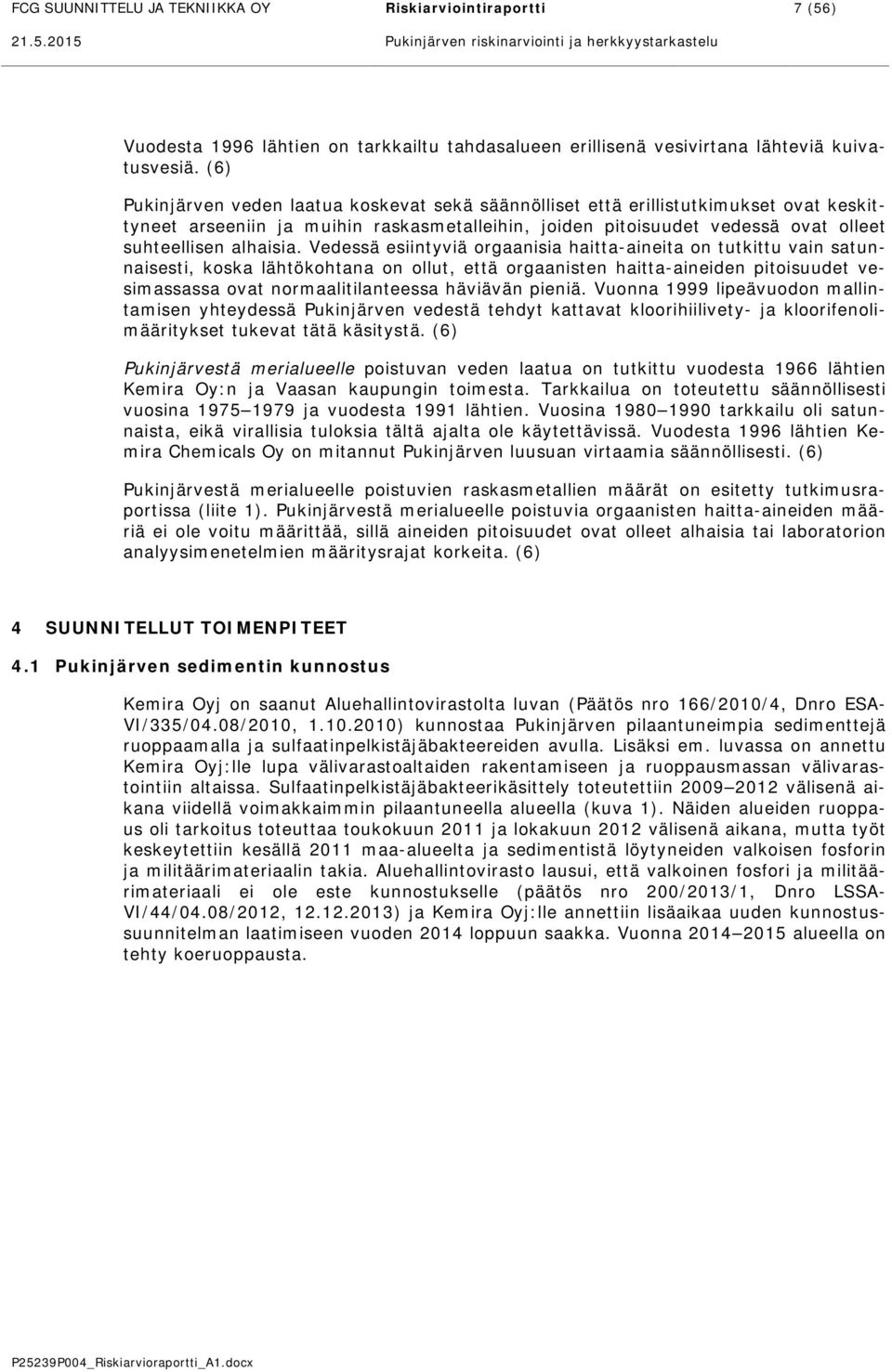 (6) Pukinjärven veden laatua koskevat sekä säännölliset että erillistutkimukset ovat keskittyneet arseeniin ja muihin raskasmetalleihin, joiden pitoisuudet vedessä ovat olleet suhteellisen alhaisia.