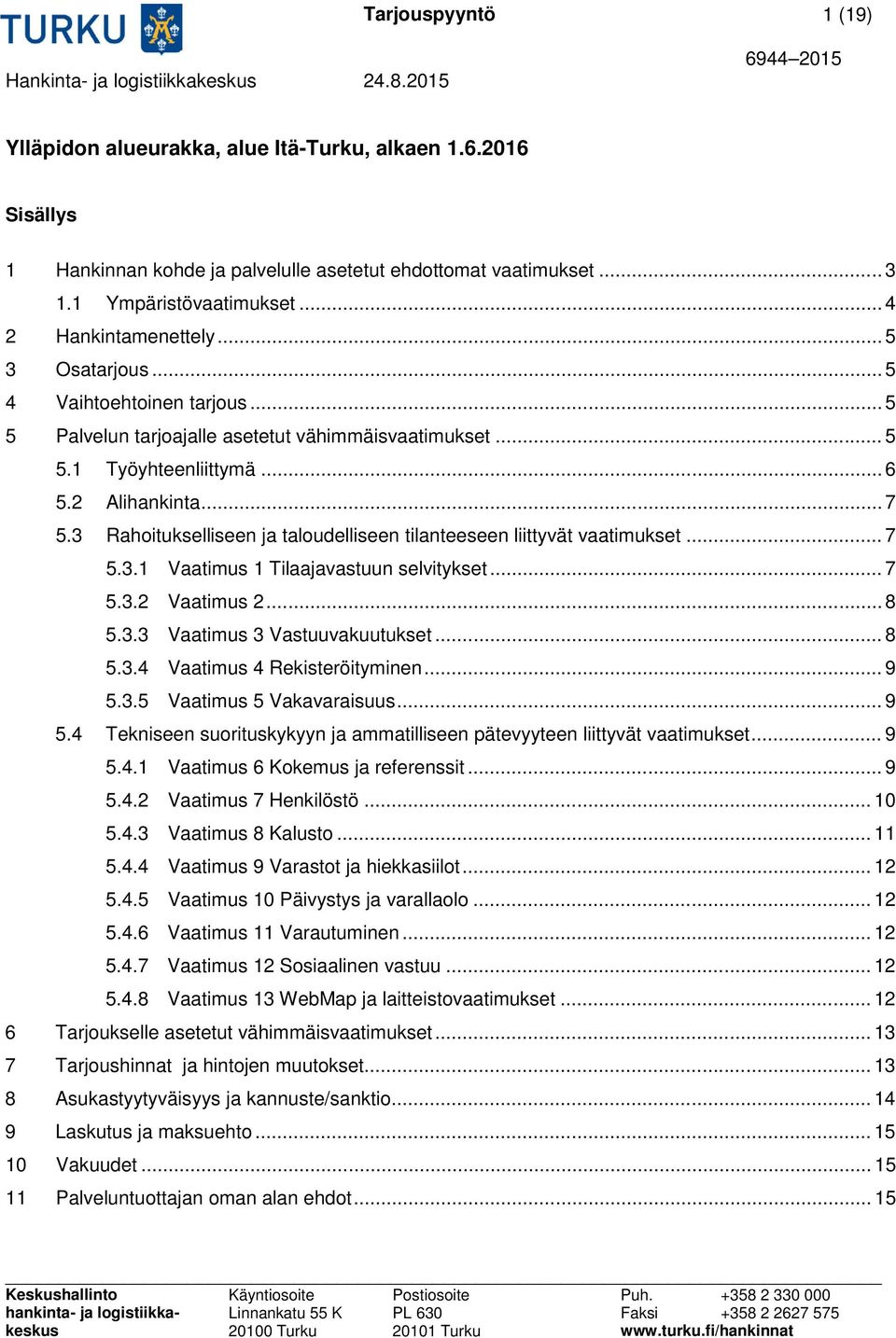 3 Rahoitukselliseen ja taloudelliseen tilanteeseen liittyvät vaatimukset... 7 5.3.1 Vaatimus 1 Tilaajavastuun selvitykset... 7 5.3.2 Vaatimus 2... 8 5.3.3 Vaatimus 3 Vastuuvakuutukset... 8 5.3.4 Vaatimus 4 Rekisteröityminen.